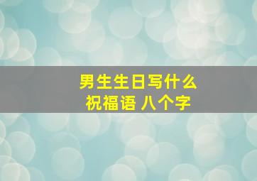 男生生日写什么祝福语 八个字